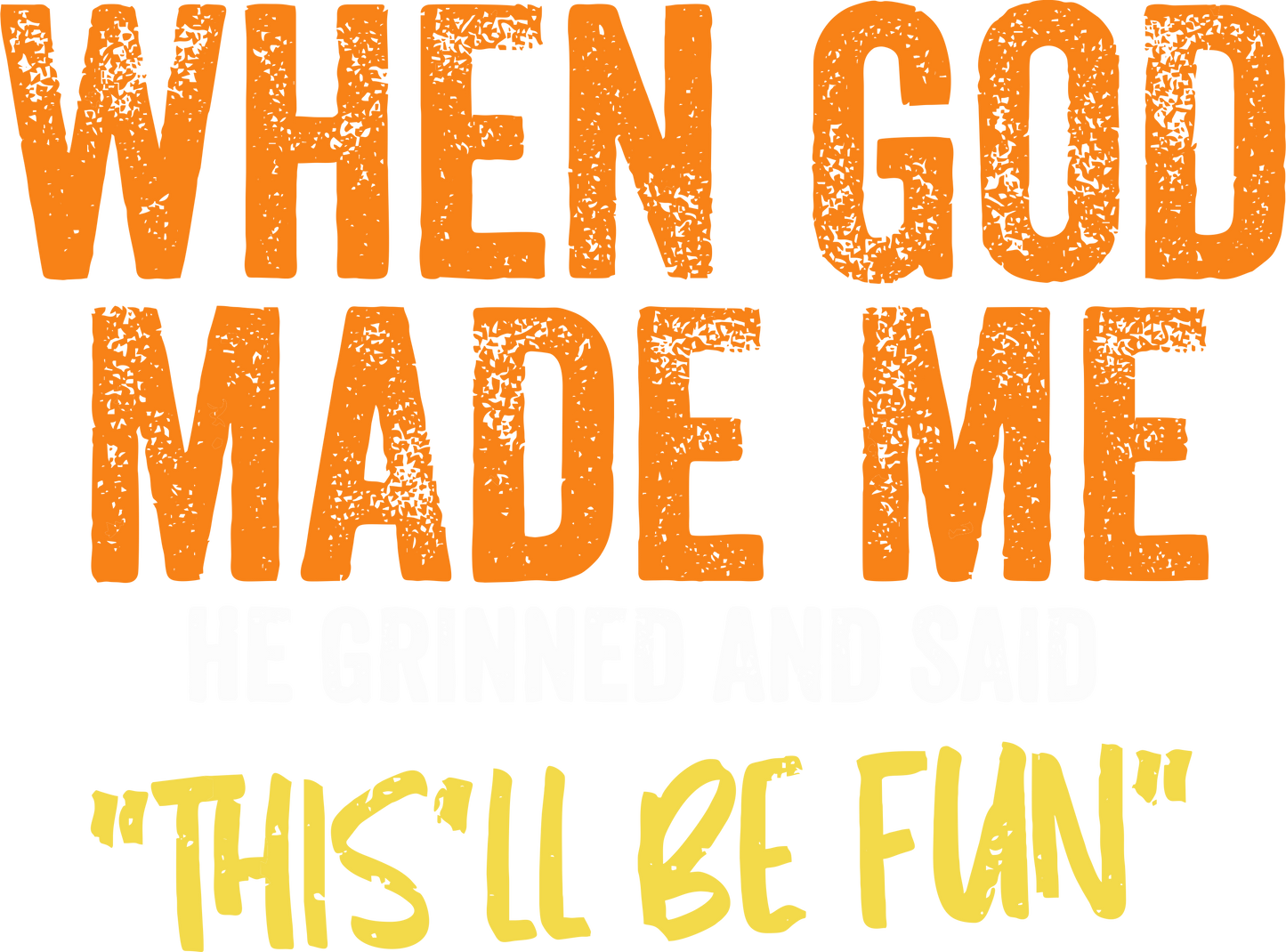 When God Made Me He Grinned And Said This'll Be Fun