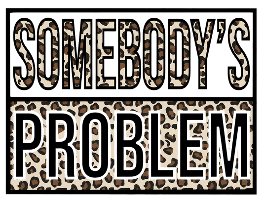 Somebody's Problem - DTF Transfer