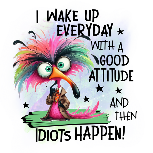 I Wake Up Every Day With A Good Attitude - And Then Idiots Happen