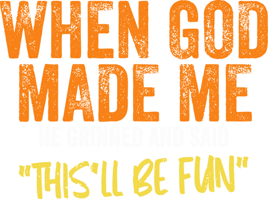 When God Made Me He Grinned And Said This'll Be Fun