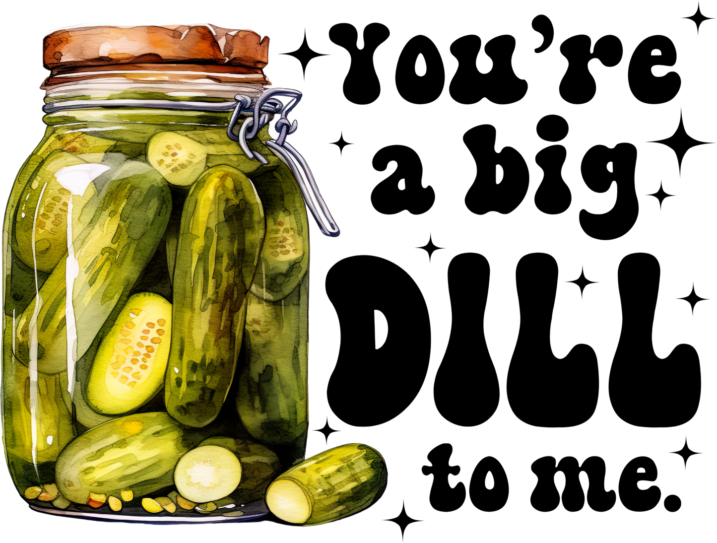 You're A Big Dill To Me - Dill Pickle