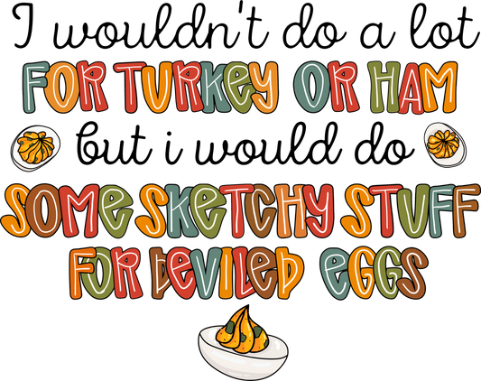 I Wouldn't Do A Lot For Turkey or Ham But I Would Do Some Sketchy Stuff For Deviled Eggs