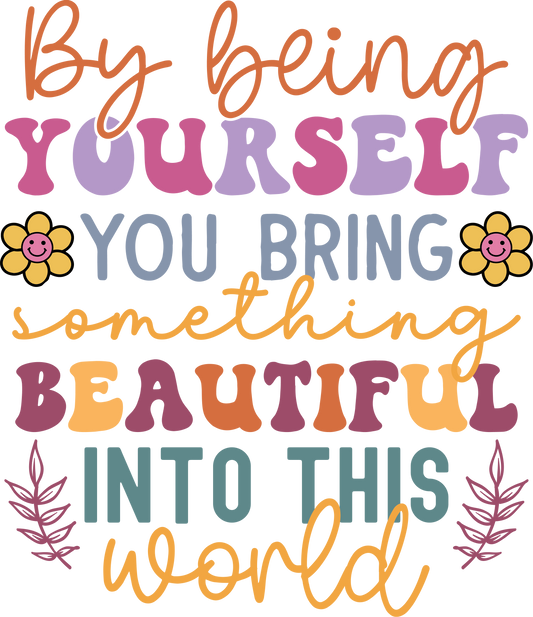 By Being Yourself You Bring Beautiful Into the World