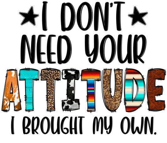 I Don't Need Your Attitude - DTF Transfer