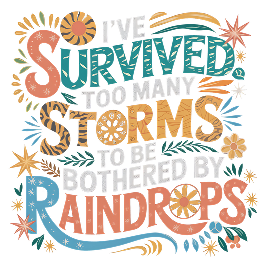 I've Survived Too Many Storms To Be Bothered By Raindrops - DTF Transfer