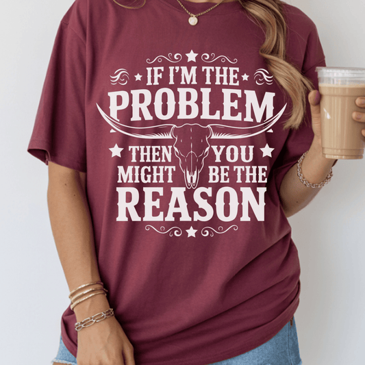 If I'm The Problem You Might Be The Reason