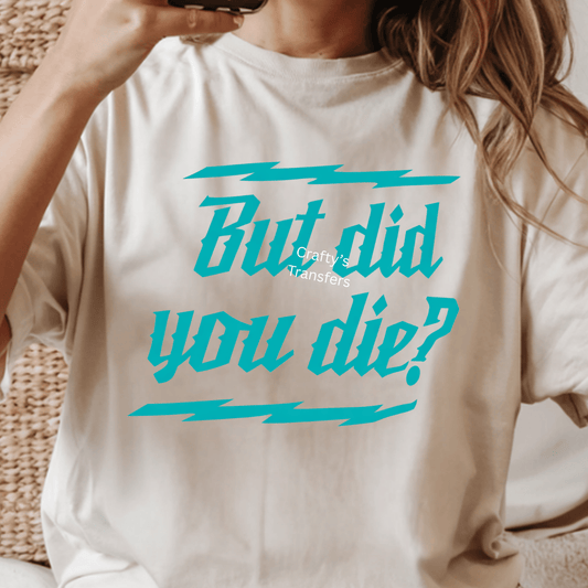But Did You Die? Teal DTF Shirt Transfer | Funny Sarcastic Heat Transfer | Bold Humor Graphic