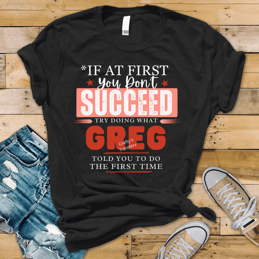 If At First You Don’t Succeed Try Doing What Greg (Custom Name) Told You DTF Transfer | Funny Sarcastic Shirt Design