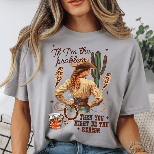 If I’m the Problem Then You Might Be the Reason DTF Transfer – Sassy Western Cowgirl Shirt Design – Vintage Rodeo Heat Press Transfer – Ready to Press