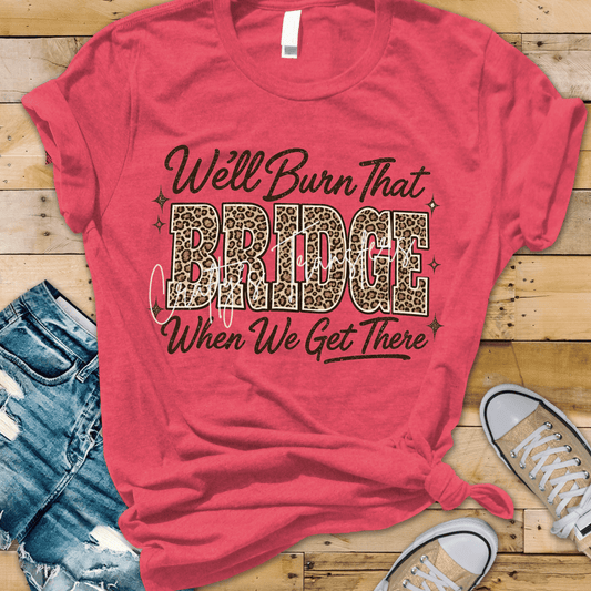 Well Burn That Bridge When We Get There DTF Transfer | Funny Southern Leopard Print Graphic Tee Transfer | Western Sarcastic Shirt Design