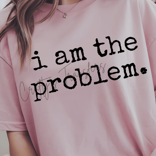 I Am The Problem DTF Transfer – Funny Minimal Saying Shirt Design | Black & White Options